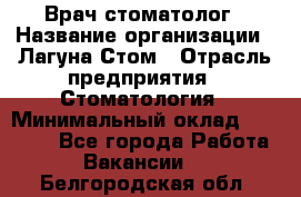 Врач-стоматолог › Название организации ­ Лагуна-Стом › Отрасль предприятия ­ Стоматология › Минимальный оклад ­ 50 000 - Все города Работа » Вакансии   . Белгородская обл.